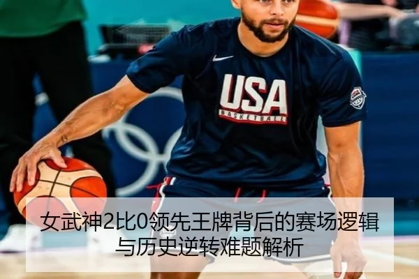 女武神2比0领先王牌背后的赛场逻辑与历史逆转难题解析（leyusports）