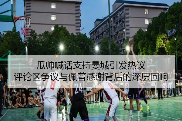 瓜帅喊话支持曼城引发热议 评论区争议与佩普感谢背后的深层回响 | leyusports