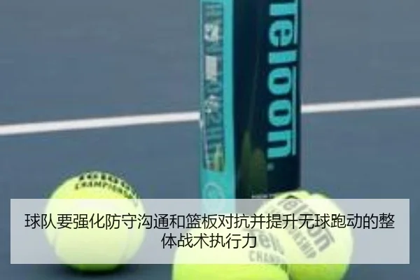 球队要强化防守沟通和篮板对抗并提升无球跑动的整体战术执行力（leyusports）