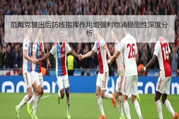 范戴克复出后防线指挥作用增强利物浦稳固性深度分析（leyusports）